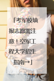 考军校填报志愿需注意！空军工程大学招生指南→