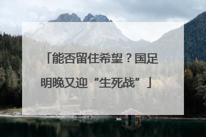 能否留住希望？国足明晚又迎“生死战”