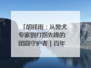 胡祥雨：从警犬专家到打拐先锋的团圆守护者｜百年工运·劳模说