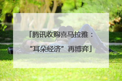 腾讯收购喜马拉雅：“耳朵经济”再博弈