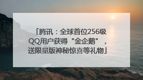 腾讯：全球首位256级QQ用户获得“金企鹅”，送限量版神秘惊喜等礼物