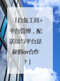 自备工具+平台管理，配送员与平台是雇佣or合作？