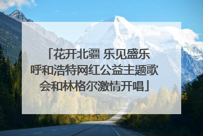 花开北疆 乐见盛乐 呼和浩特网红公益主题歌会和林格尔激情开唱