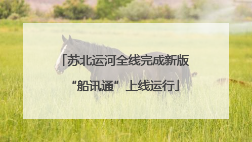 苏北运河全线完成新版“船讯通”上线运行