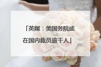 英媒：美国务院或在国内裁员逾千人