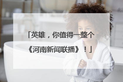 英雄，你值得一整个《河南新闻联播》！