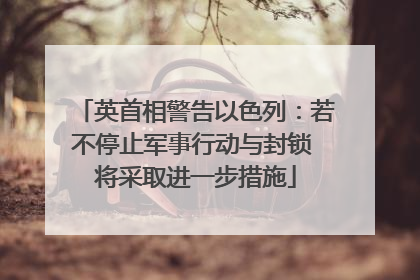 英首相警告以色列：若不停止军事行动与封锁 将采取进一步措施