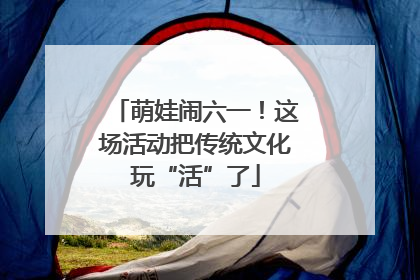 萌娃闹六一！这场活动把传统文化玩“活”了