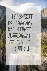 萍乡经开区“爱心妈妈”伴留守儿童迎端午庆“六一”（图）