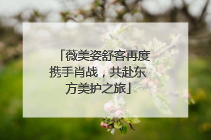薇美姿舒客再度携手肖战，共赴东方美护之旅