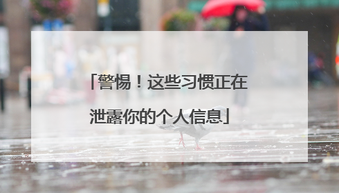 警惕！这些习惯正在泄露你的个人信息