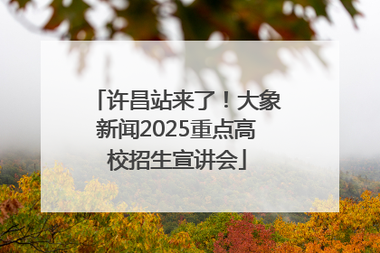 许昌站来了！大象新闻2025重点高校招生宣讲会