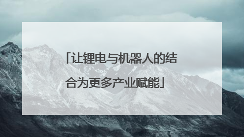 让锂电与机器人的结合为更多产业赋能