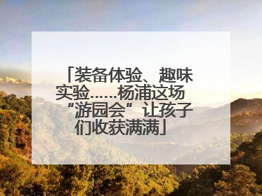 装备体验、趣味实验……杨浦这场“游园会”让孩子们收获满满