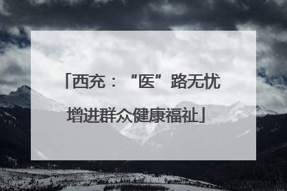 西充：“医”路无忧 增进群众健康福祉