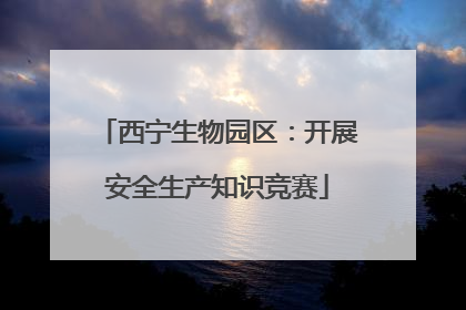 西宁生物园区：开展安全生产知识竞赛