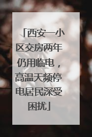 西安一小区交房两年仍用临电，高温天频停电居民深受困扰