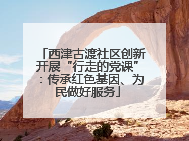 西津古渡社区创新开展“行走的党课”：传承红色基因、为民做好服务