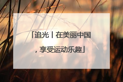 追光丨在美丽中国，享受运动乐趣