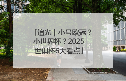 追光｜小号欧冠？小世界杯？2025世俱杯6大看点