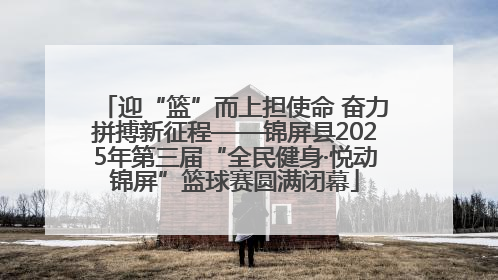 迎“篮”而上担使命 奋力拼搏新征程——锦屏县2025年第三届“全民健身·悦动锦屏”篮球赛圆满闭幕