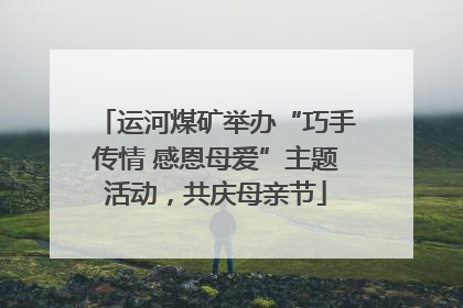 运河煤矿举办“巧手传情 感恩母爱”主题活动，共庆母亲节