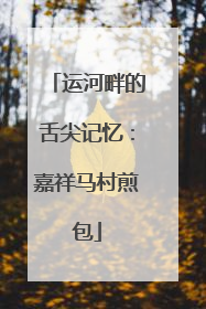 运河畔的舌尖记忆：嘉祥马村煎包