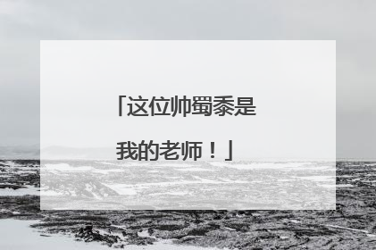 这位帅蜀黍是我的老师！