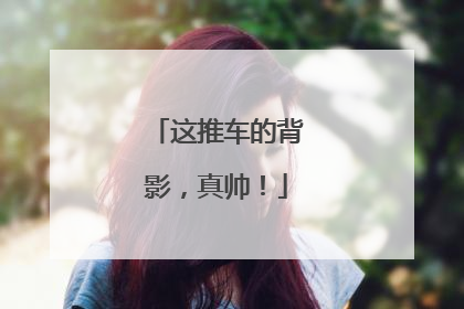 这推车的背影，真帅！