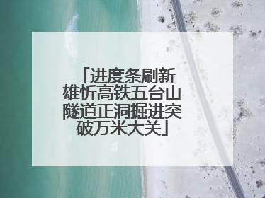 进度条刷新 雄忻高铁五台山隧道正洞掘进突破万米大关