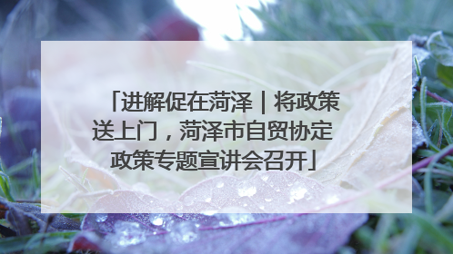 进解促在菏泽｜将政策送上门，菏泽市自贸协定政策专题宣讲会召开