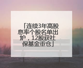 连续3年高股息率个股名单出炉，12股获社保基金重仓
