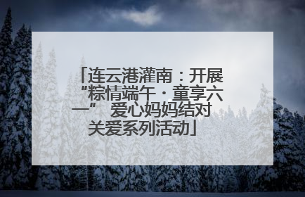 连云港灌南：开展“粽情端午・童享六一” 爱心妈妈结对关爱系列活动