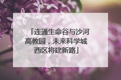 连通生命谷与沙河高教园，未来科学城西区将建新路