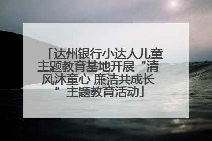 达州银行小达人儿童主题教育基地开展“清风沐童心 廉洁共成长”主题教育活动