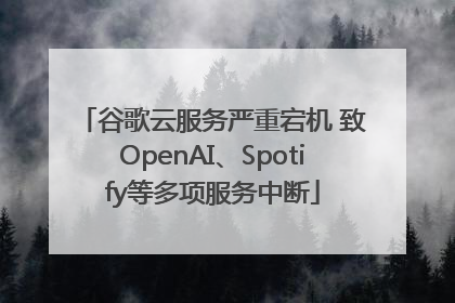 谷歌云服务严重宕机 致OpenAI、Spotify等多项服务中断