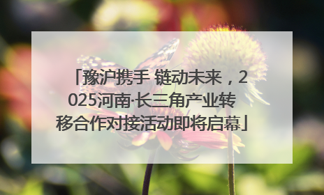 豫沪携手 链动未来，2025河南·长三角产业转移合作对接活动即将启幕