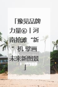 豫见品牌力量⑥丨河南抢滩“新”机 擘画未来新图景