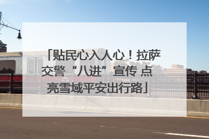 贴民心入人心！拉萨交警“八进”宣传 点亮雪域平安出行路