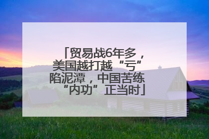贸易战6年多，美国越打越“亏”陷泥潭，中国苦练“内功”正当时