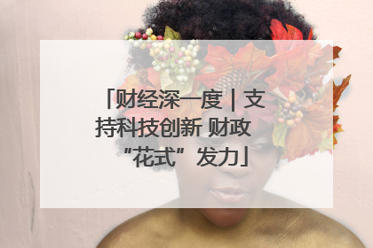 财经深一度｜支持科技创新 财政“花式”发力