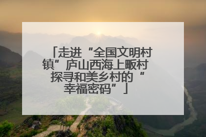 走进“全国文明村镇”庐山西海上畈村 探寻和美乡村的“幸福密码”