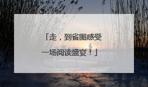 走，到省图感受一场阅读盛宴！