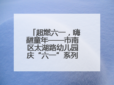 超燃六一，嗨翻童年——市南区太湖路幼儿园庆“六一”系列活动圆满成功