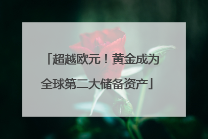 超越欧元！黄金成为全球第二大储备资产