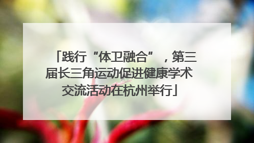 践行“体卫融合”，第三届长三角运动促进健康学术交流活动在杭州举行