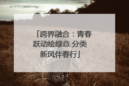 跨界融合：青春跃动绘绿意 分类新风伴春行