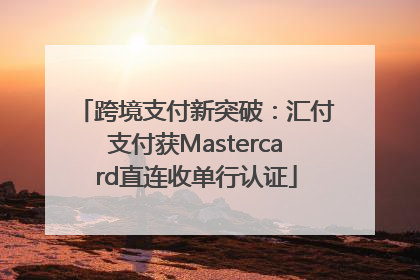 跨境支付新突破：汇付支付获Mastercard直连收单行认证