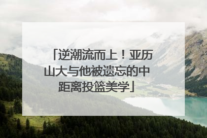 逆潮流而上！亚历山大与他被遗忘的中距离投篮美学