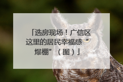选房现场！广信区这里的居民幸福感“爆棚”（图）